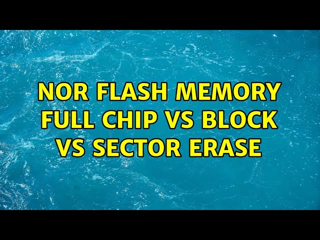 NOR Flash Memory Full chip vs Block vs Sector Erase