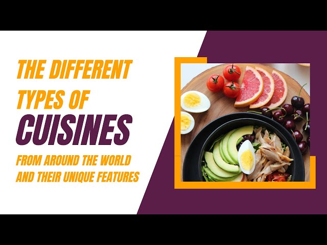 The different types of cuisines from around the world and their unique features.