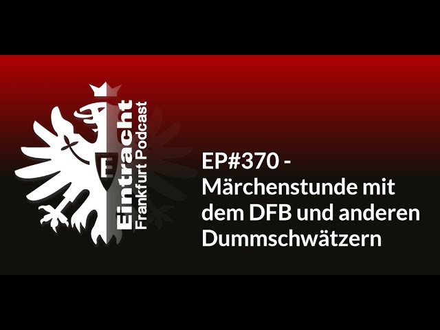 EP#370 - Märchenstunde mit dem DFB und anderen Dummschwätzern | Eintracht Frankfurt Podcast