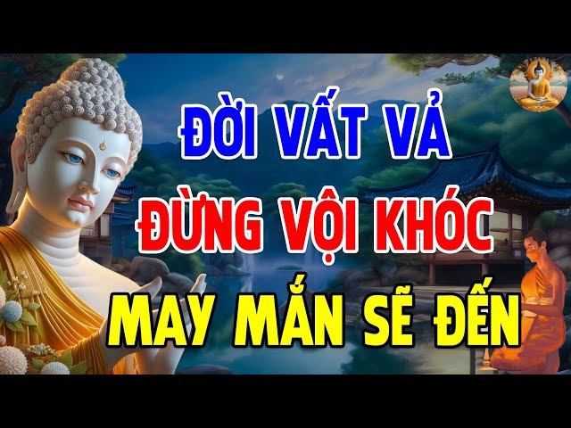 Đừng Khóc Vì Đời Quá Vất Vả Khổ Đau Hãy Nghe 10 Điều Này Đau Khổ Tan Biến - Một Đời Hướng Phật