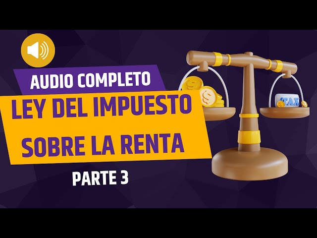 "Audio Completo Ley del impuesto sobre la renta parte 3 2023 "