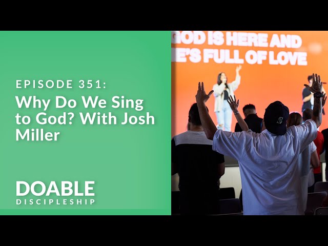 E351 Why Do We Sing to God With Josh Miller