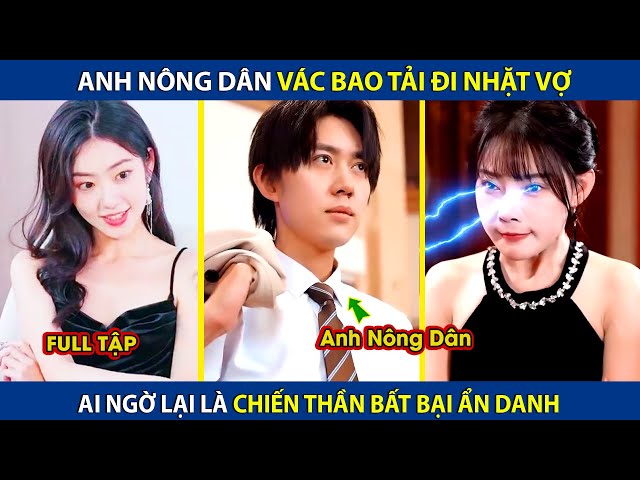 Anh Nông Dân Vác Bao Tải Đi Nhặt Vợ, Ai Ngờ Lại Là Chiến Thần Bất Bại Ẩn Danh | review phim hay