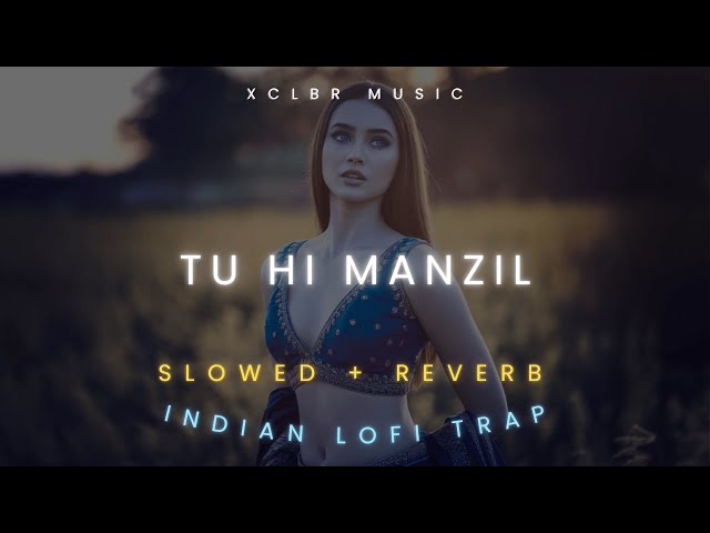 TU HI MANZIL - XCLBR Remix ( Slowed + Reverb + Lofi remix) Latest 2025 Indian lofi trap