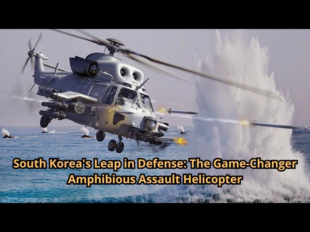 South Korea's Leap in Defense The Game Changer Amphibious Assault Helicopter