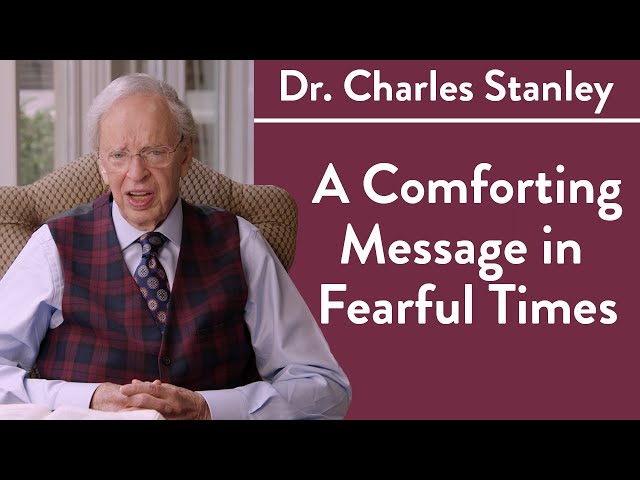 A Comforting Message in Fearful Times– Dr. Charles Stanley