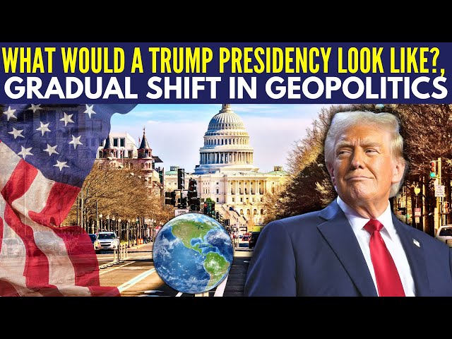 What would a Trump Presidency look like? • Challenges & Solutions • Gradual Shift in Geopolitics