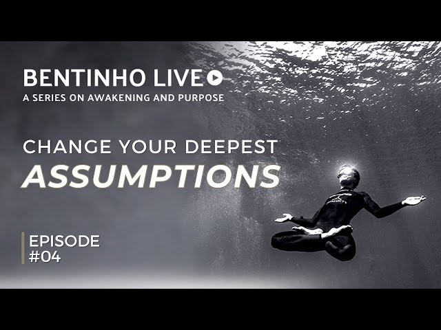 Changing Your Deepest Assumptions • Bentinho Live #04