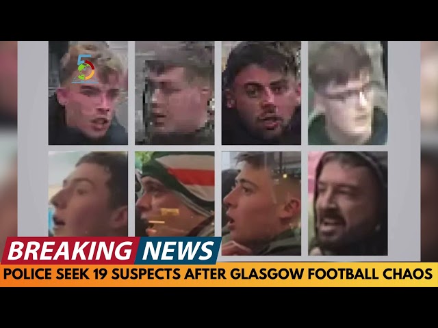 BREAKING NEWS: POLICE HUNT 19 SUSPECTS INVOLVED IN GLASGOW FOOTBALL CHAOS