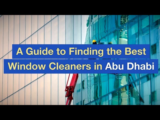 A Guide to Finding the Best Window Cleaners in Abu Dhabi