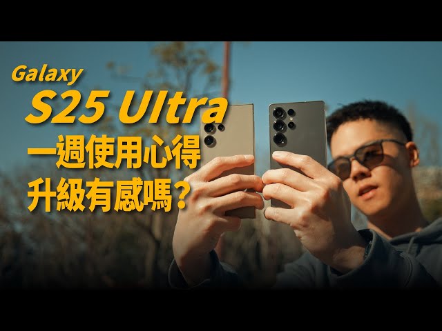 三星 S25 Ultra 一週使用心得，升級有感嗎？拍照有差？