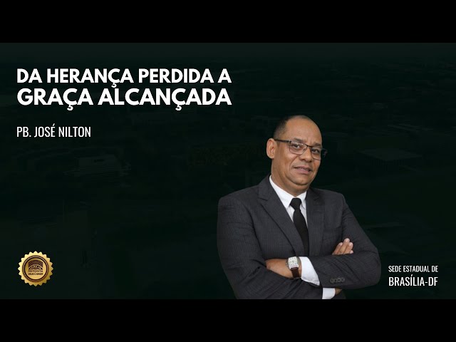 DA HERANÇA PERDIDA, A GRAÇA ALCANÇADA | Pb. JOSÉ NILTON | IPDA SEDE ESTADUAL DE BRASÍLIA-DF