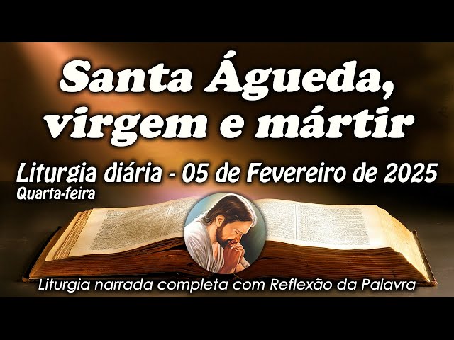 LITURGIA COMPLETA 05 DE FEVEREIRO- SANTA ÁGUEDA, VIRGEM E MÁRTIR - LITURGIA DO DIA EM ÁUDIO