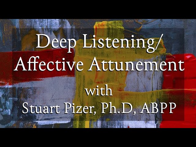 Video 4: Deep Listening/Affective Attunement with Dr. Stuart Pizer, Ph.D, ABPP