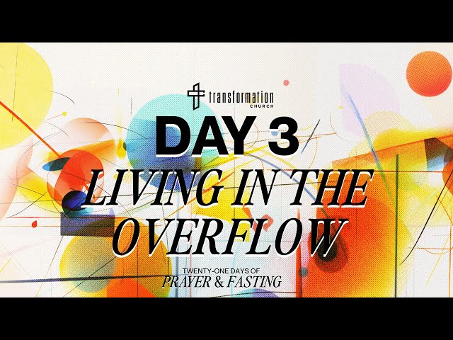 Day 3: Living In The Overflow | 21 Days of Prayer and Fasting