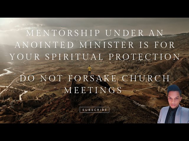 Mentorship Under An Anointed Minister Is For Your Spiritual Protection - Don’t Forsake Church