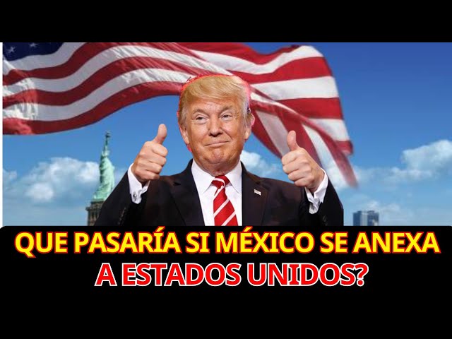 Que PASARÍA si MÉXICO se ANEXA a ESTADOS UNIDOS?