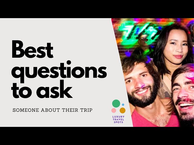 Best Questions to ask Someone about their Trip