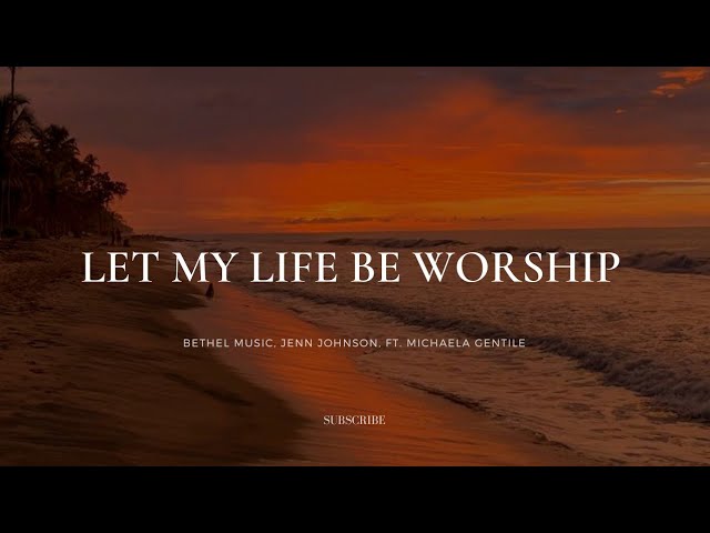 Let My Life Be Worship- | Lyrics | Bethel Music, Jenn Johnson, Feat. Michaela Gentile