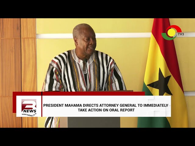 Mahama directs Attorney General to act on the ORAL report