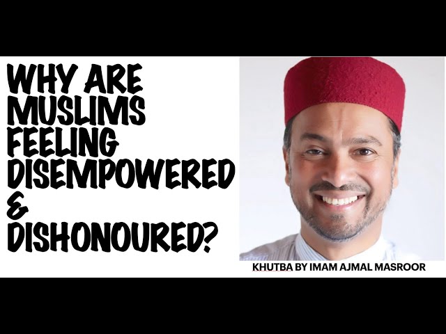 Why are Muslims feeling so disempowered & dishonoured? Friday Khutba by Imam Ajmal Masroor