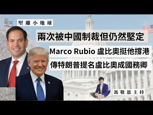 堅離小地球・美國🇺🇸｜Marco Rubio 盧比奧或成美國國務卿｜兩次遭中國制裁，仍堅定支持香港、台灣｜美中關係將持續緊張｜