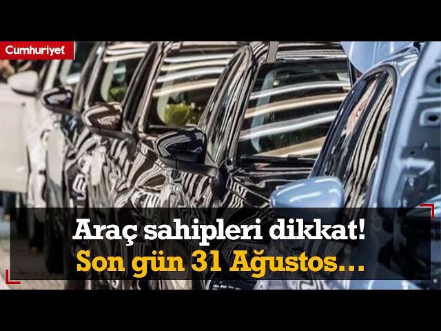 Araç sahipleri dikkat! Son gün 31 Ağustos...