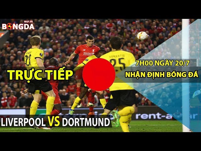 Nhận định Liverpool vs Dortmund - Trực tiếp Giao hữu CLB - 7h00 ngày 20/7