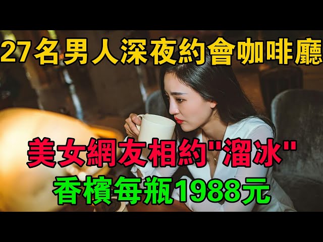 27名男人深夜約會咖啡廳，美女網友相約「溜冰」，香檳每瓶1988元 #大案紀實 #刑事案件 #大案要案