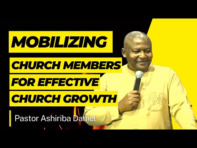 Mobilizing Church Members for Effective Church Growth By Pastor Ashiriba Daniel