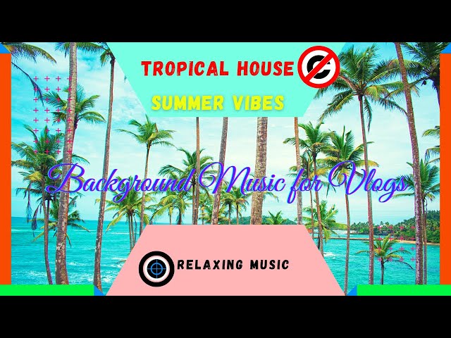 Background Music For Vlogs | Tropical House, Summer Vibes & Relaxing Music | No Copyright Music