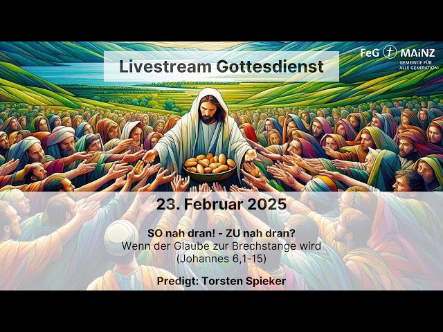 Gottesdienst 23. Februar 2025 , SO nah dran! - ZU nah dran? (Johannes 6, 1-15)