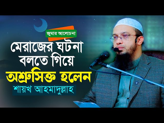 শবে মেরাজের ঘটনা বলতে গিয়ে অশ্রুসিক্ত হলেন শায়খ আহমাদুল্লাহ