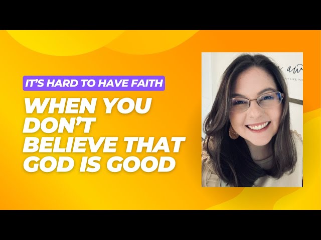 It's hard to have faith when you don't believe that God is GOOD