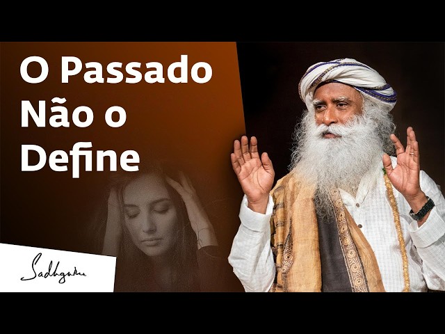 Como Superar o Passado e Criar um Futuro Melhor | Sadhguru Português