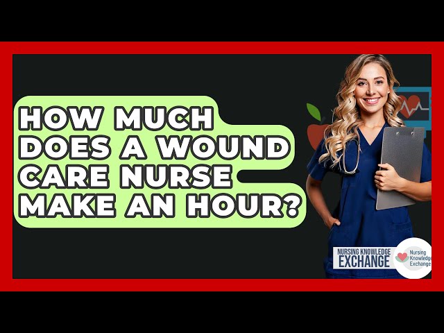 How Much Does A Wound Care Nurse Make An Hour? - Nursing Knowledge Exchange