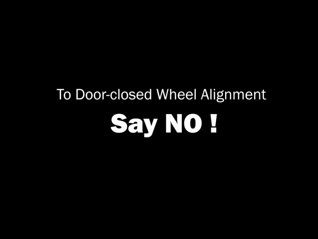 Say No to Door closed Wheel Alignment