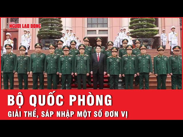 Bộ Quốc phòng tiến hành giải thể, sáp nhập một số cơ quan, đơn vị trực thuộc | Thời sự