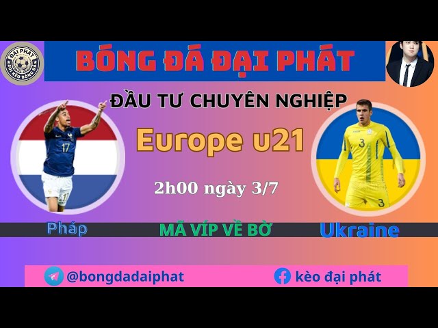 Soi kèo u21 Pháp vs u21 Ukraine  - Ngày 3/7- Europe u21- BÓNG ĐÁ ĐẠI PHÁT