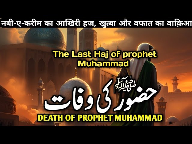 The last HAjj of prophet Muhammad (SAW) and wafat | नबी-ए-करीम का आखिरी हज और‌ वफात का वाक़िआ