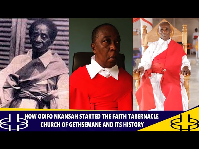 HOW ODIFO NKANSAH STARTED THE FAITH TABERNACLE CHURCH OF GETHSEMANE AND ITS HISTORY