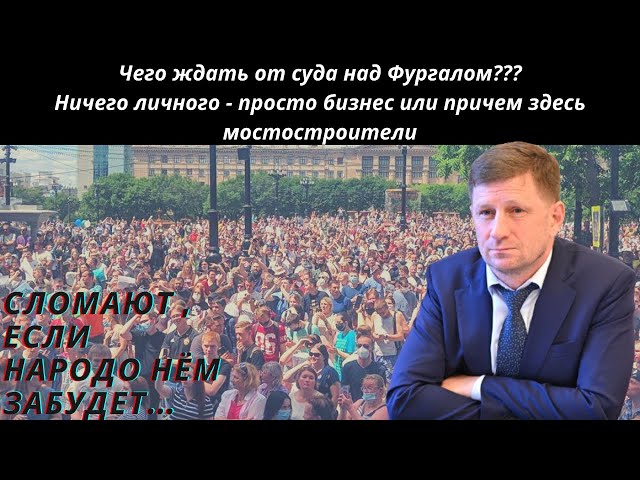 Чего ждать от суда над Фургалом??? Ничего личного - просто бизнес или причем здесь мостостроители...