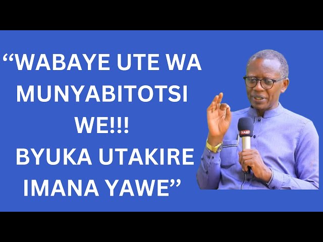 ''WABAYE UTE WA MUNYABITOTSI WE BYUKA UTAKIRE IMANA YAWE''-----PST ANTOINE RUTAYISIRE