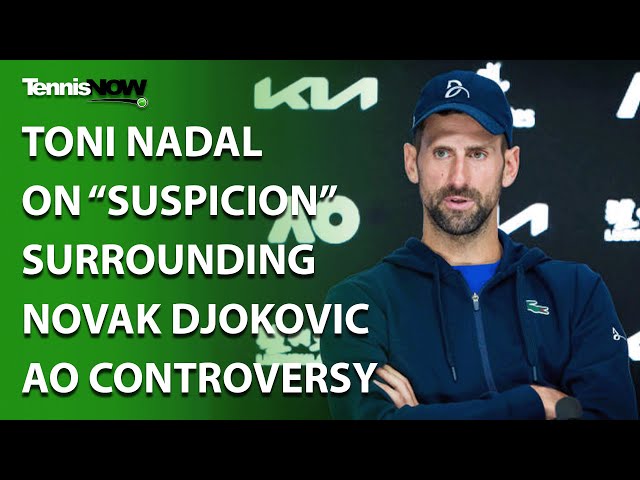 Toni Nadal on “Suspicion” Surrounding Novak Djokovic AO Controversy