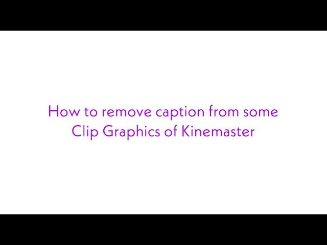 How to remove captions from Clip Graphics of Kinemaster