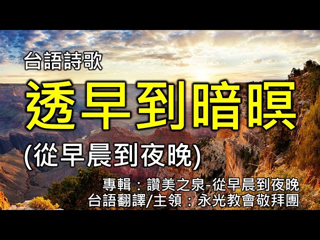 台語詩歌  透早到暗暝(從早晨到夜晚) 專輯：讚美之泉-從早晨到夜晚  台語翻譯/主領：永光教會敬拜團