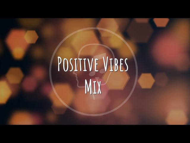 ONE HOUR POSITIVE VIBES: UPLIFTING SONGS TO BOOST YOUR MOOD