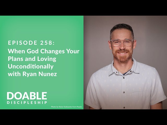 Episode 258: When God Changes Your Plans and Loving Unconditionally with Ryan Nunez