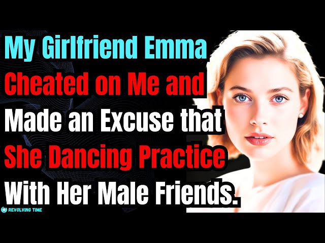 My Girlfriend Emma Cheated on Me and Made an Excuse that She Dancing Practice With Her Male Friends.