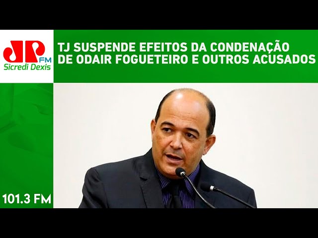 TJ SUSPENDE EFEITOS DA CONDENAÇÃO DE ODAIR FOGUETEIRO E OUTROS ACUSADOS